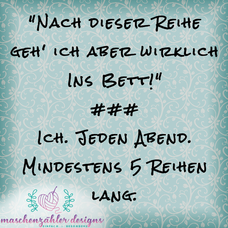 "Nach dieser Reihe geh' ich aber wirklich ins Bett!" - Ich. Jeden Abend. Mindestens 5 Reihen lang.