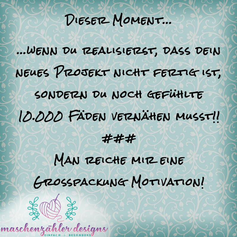 Dieser Moment... wenn du realisierst, dass dein neues Projekt nicht fertig ist, sondern du noch gefühlte 10000 Fäden vernähen musst! - Man reiche mir eine Großpackung Motivation!