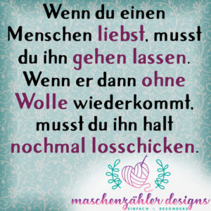 Wenn du einen Menschen liebst, musst du ihn gehen lassen. Wenn er dann ohne Wolle wiederkommt, musst du ihn halt nochmal losschicken