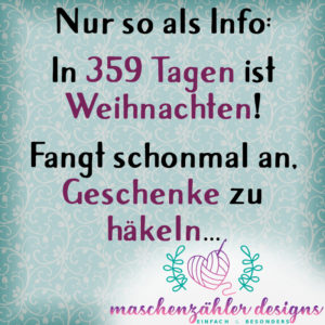 Nur so als Info: In 359 Tagen ist Weihnachten! Fangt schonmal an, Geschenke zu häkeln...