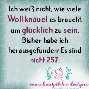 Ich weiß nicht, wie viele Wollknäuel es braucht, um glücklich zu sein. Bisher habe ich herausgefunden: Es sind nicht 257.